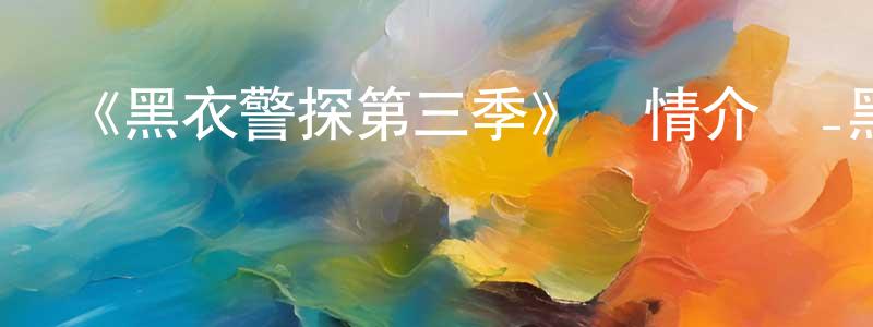 曾能的網絡影視資源,《黑衣警探第三季》詳情介紹_黑衣警探第三季已完結在線觀看_黑衣警探第三季迅雷下載_歐美動漫
